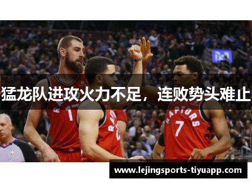 猛龙队进攻火力不足，连败势头难止