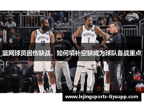 篮网球员因伤缺战，如何填补空缺成为球队备战重点