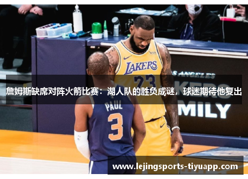 詹姆斯缺席对阵火箭比赛：湖人队的胜负成谜，球迷期待他复出