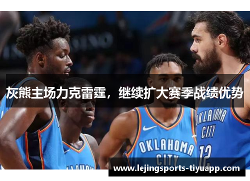 灰熊主场力克雷霆，继续扩大赛季战绩优势