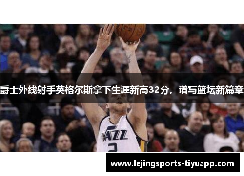 爵士外线射手英格尔斯拿下生涯新高32分，谱写篮坛新篇章