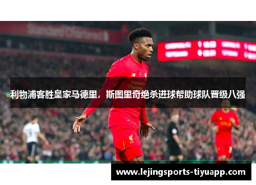 利物浦客胜皇家马德里，斯图里奇绝杀进球帮助球队晋级八强