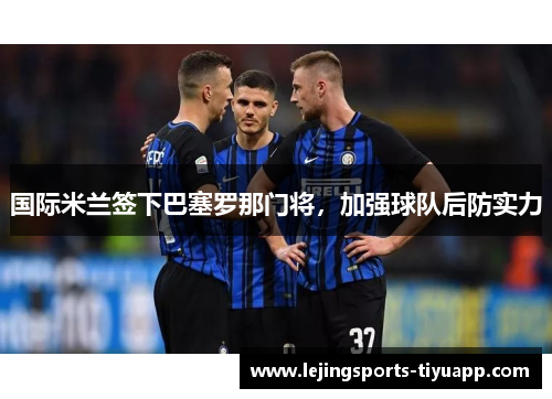 国际米兰签下巴塞罗那门将，加强球队后防实力