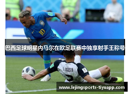 巴西足球明星内马尔在欧足联赛中独享射手王称号