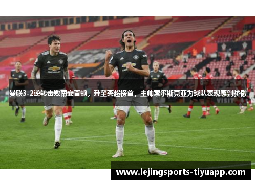 曼联3-2逆转击败南安普顿，升至英超榜首，主帅索尔斯克亚为球队表现感到骄傲