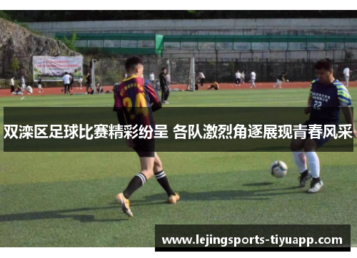双滦区足球比赛精彩纷呈 各队激烈角逐展现青春风采