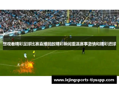 想观看精彩足球比赛直播回放精彩瞬间重温赛事激情和精彩进球
