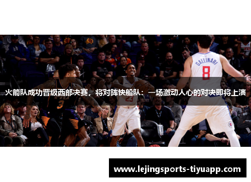 火箭队成功晋级西部决赛，将对阵快船队：一场激动人心的对决即将上演