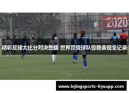 精彩足球大比分对决集锦 世界顶级球队惊艳表现全记录