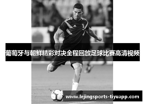 葡萄牙与朝鲜精彩对决全程回放足球比赛高清视频
