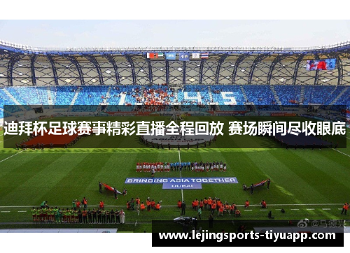迪拜杯足球赛事精彩直播全程回放 赛场瞬间尽收眼底