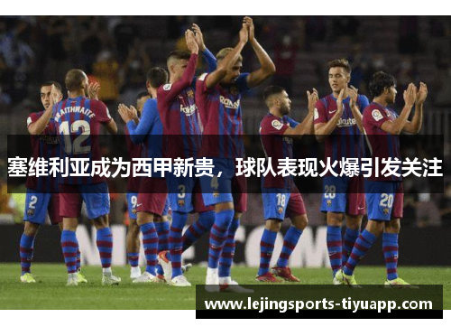 塞维利亚成为西甲新贵，球队表现火爆引发关注