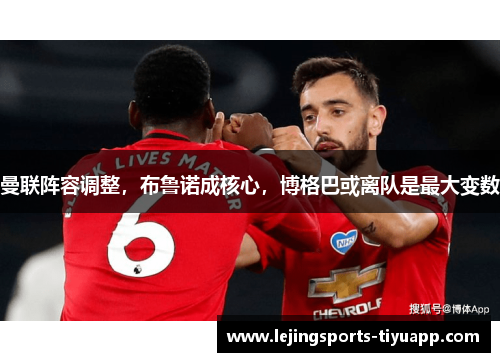 曼联阵容调整，布鲁诺成核心，博格巴或离队是最大变数