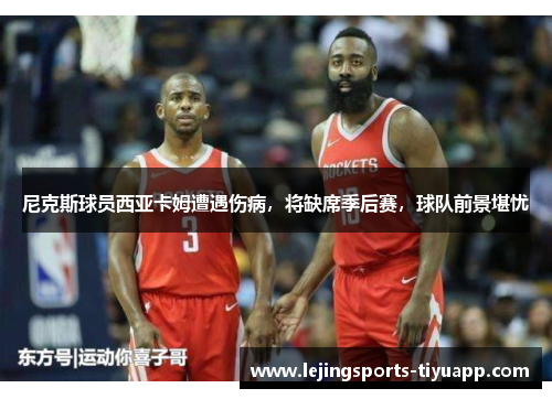 尼克斯球员西亚卡姆遭遇伤病，将缺席季后赛，球队前景堪忧