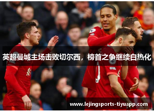 英超曼城主场击败切尔西，榜首之争继续白热化