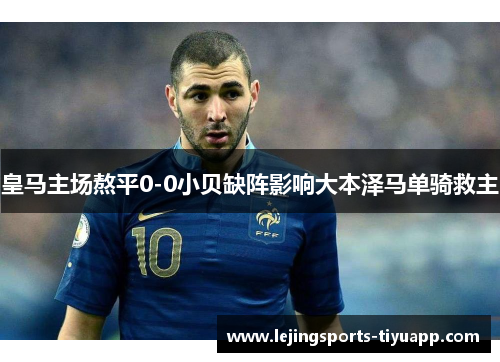 皇马主场熬平0-0小贝缺阵影响大本泽马单骑救主
