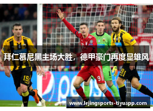 拜仁慕尼黑主场大胜，德甲豪门再度显雄风
