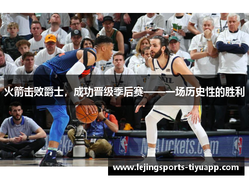 火箭击败爵士，成功晋级季后赛——一场历史性的胜利