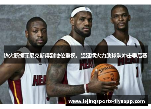 热火新援菲尼克斯得到地位重视，望延续火力助球队冲击季后赛