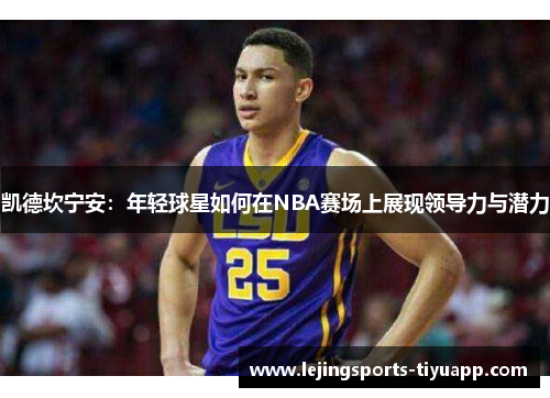 凯德坎宁安：年轻球星如何在NBA赛场上展现领导力与潜力