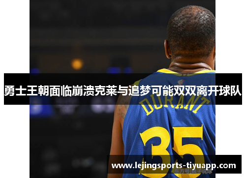 勇士王朝面临崩溃克莱与追梦可能双双离开球队