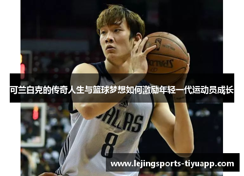 可兰白克的传奇人生与篮球梦想如何激励年轻一代运动员成长