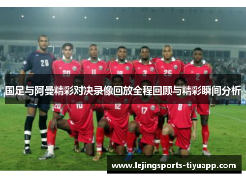国足与阿曼精彩对决录像回放全程回顾与精彩瞬间分析
