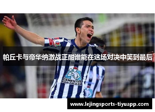 帕丘卡与帝华纳激战正酣谁能在这场对决中笑到最后