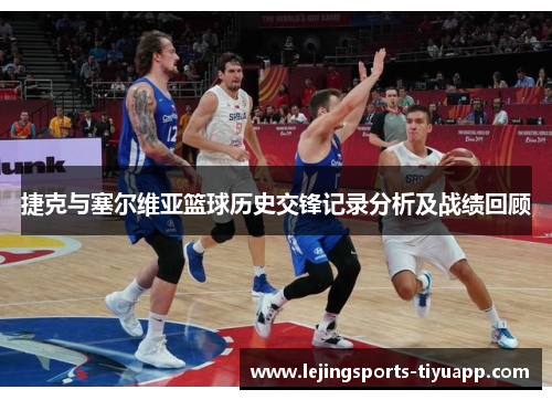捷克与塞尔维亚篮球历史交锋记录分析及战绩回顾
