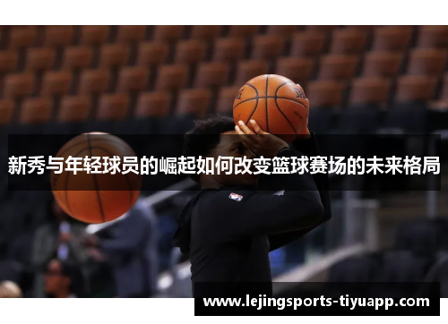 新秀与年轻球员的崛起如何改变篮球赛场的未来格局