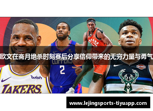 欧文在斋月绝杀时刻赛后分享信仰带来的无穷力量与勇气