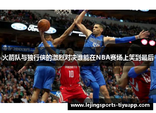 火箭队与独行侠的激烈对决谁能在NBA赛场上笑到最后