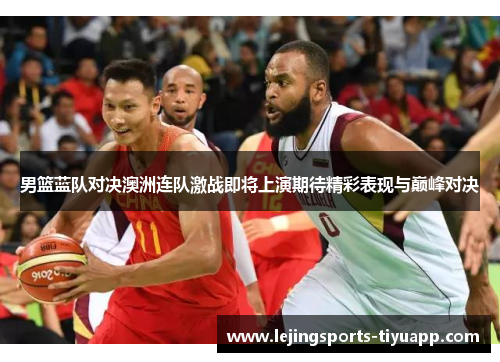 男篮蓝队对决澳洲连队激战即将上演期待精彩表现与巅峰对决