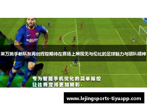 莱万携手新队友再创辉煌期待在赛场上展现无与伦比的足球魅力与团队精神