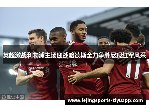 英超激战利物浦主场迎战哈德斯全力争胜展现红军风采