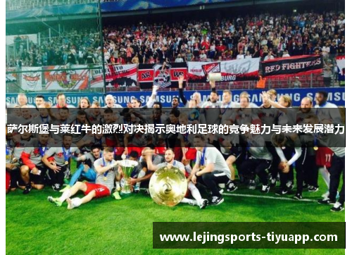 萨尔斯堡与莱红牛的激烈对决揭示奥地利足球的竞争魅力与未来发展潜力