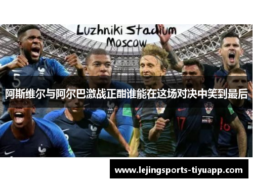 阿斯维尔与阿尔巴激战正酣谁能在这场对决中笑到最后