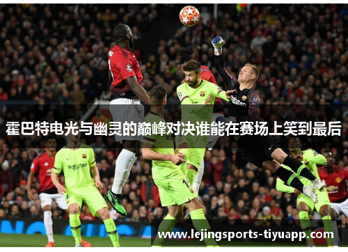 霍巴特电光与幽灵的巅峰对决谁能在赛场上笑到最后