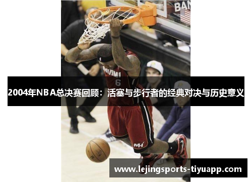 2004年NBA总决赛回顾：活塞与步行者的经典对决与历史意义
